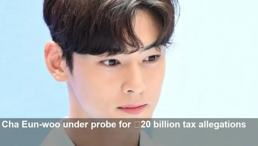 Cha Eun-woo Faces Seoul Tax Probe Over 20 Billion Claims
