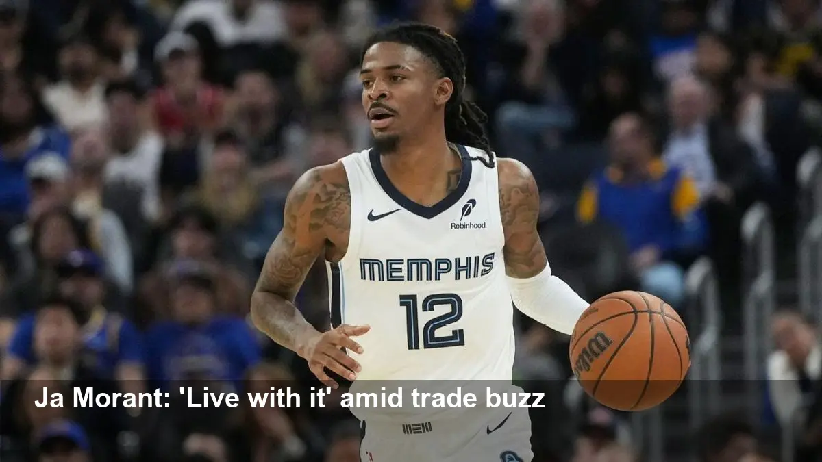 Ja Morant: ‘Live with it’ as Grizzlies explore trade